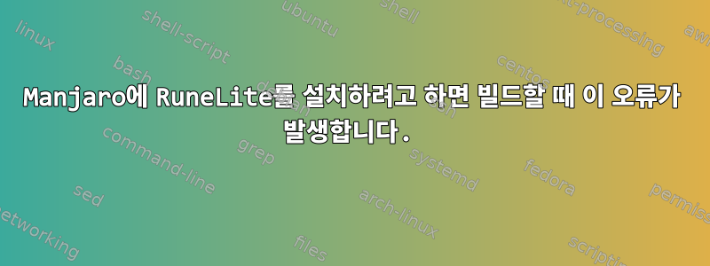 Manjaro에 RuneLite를 설치하려고 하면 빌드할 때 이 오류가 발생합니다.