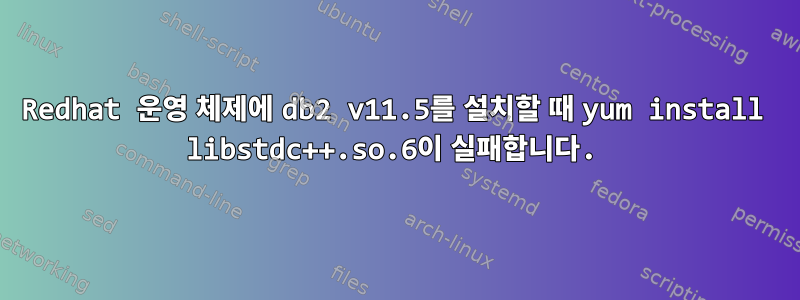 Redhat 운영 체제에 db2 v11.5를 설치할 때 yum install libstdc++.so.6이 실패합니다.