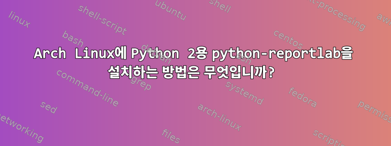 Arch Linux에 Python 2용 python-reportlab을 설치하는 방법은 무엇입니까?