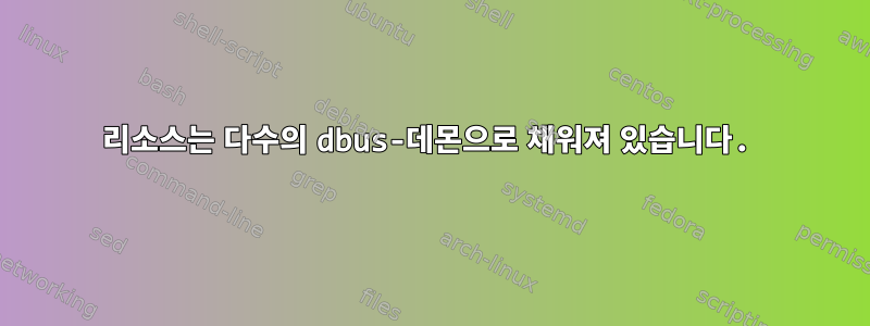 리소스는 다수의 dbus-데몬으로 채워져 있습니다.