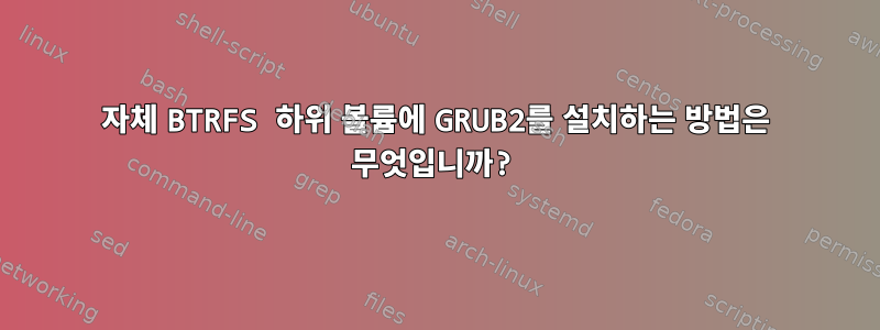 자체 BTRFS 하위 볼륨에 GRUB2를 설치하는 방법은 무엇입니까?