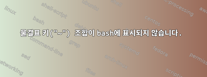 물결표 키("~") 조합이 bash에 표시되지 않습니다.