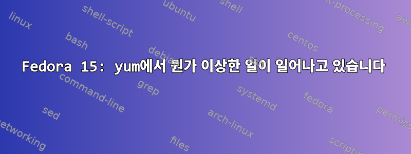 Fedora 15: yum에서 뭔가 이상한 일이 일어나고 있습니다