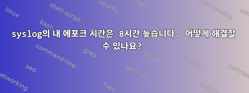 syslog의 내 에포크 시간은 8시간 늦습니다. 어떻게 해결할 수 있나요?