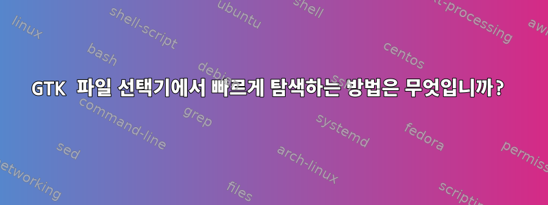 GTK 파일 선택기에서 빠르게 탐색하는 방법은 무엇입니까?