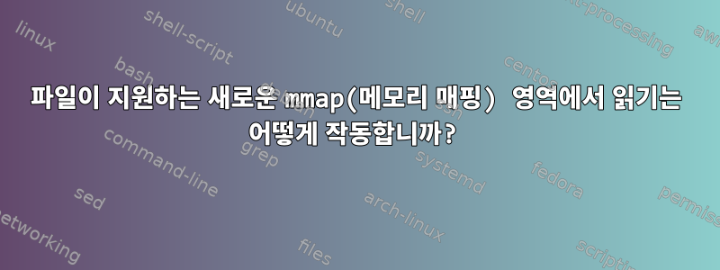 파일이 지원하는 새로운 mmap(메모리 매핑) 영역에서 읽기는 어떻게 작동합니까?