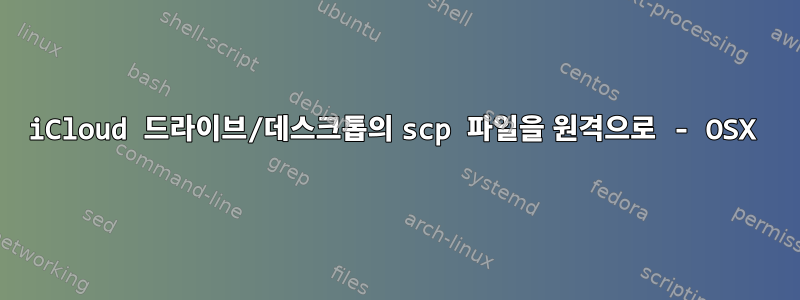 iCloud 드라이브/데스크톱의 scp 파일을 원격으로 - OSX