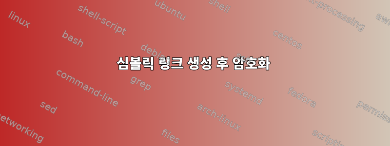 심볼릭 링크 생성 후 암호화