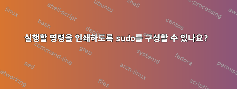 실행할 명령을 인쇄하도록 sudo를 구성할 수 있나요?