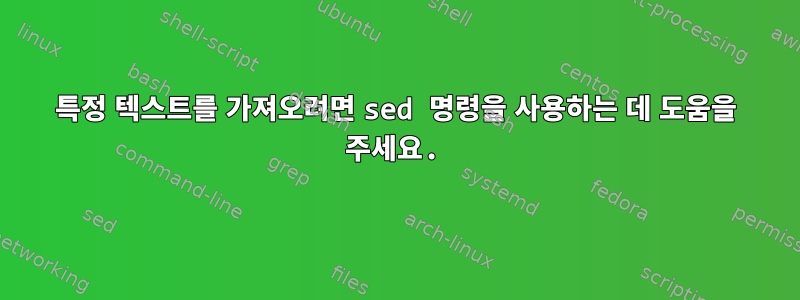 특정 텍스트를 가져오려면 sed 명령을 사용하는 데 도움을 주세요.