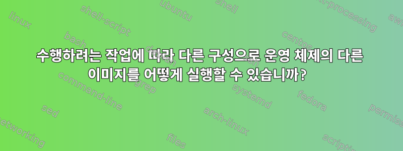 수행하려는 작업에 따라 다른 구성으로 운영 체제의 다른 이미지를 어떻게 실행할 수 있습니까?