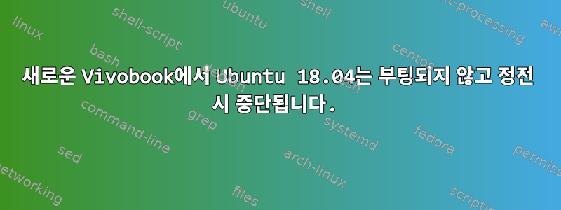 새로운 Vivobook에서 Ubuntu 18.04는 부팅되지 않고 정전 시 중단됩니다.