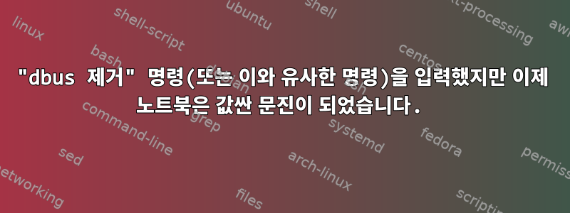 "dbus 제거" 명령(또는 이와 유사한 명령)을 입력했지만 이제 노트북은 값싼 문진이 되었습니다.