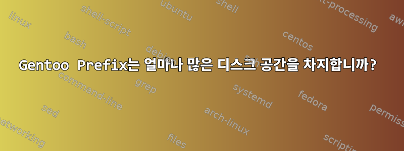 Gentoo Prefix는 얼마나 많은 디스크 공간을 차지합니까?