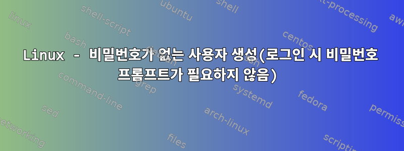 Linux - 비밀번호가 없는 사용자 생성(로그인 시 비밀번호 프롬프트가 필요하지 않음)