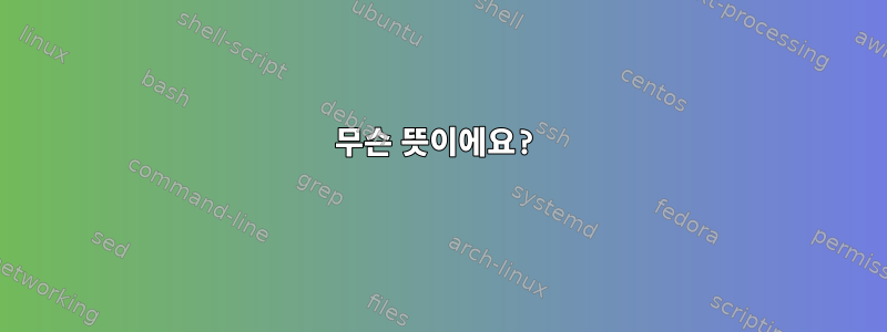 무슨 뜻이에요?