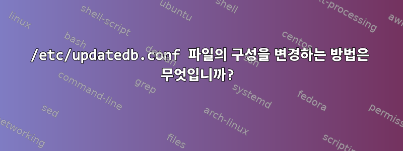 /etc/updatedb.conf 파일의 구성을 변경하는 방법은 무엇입니까?