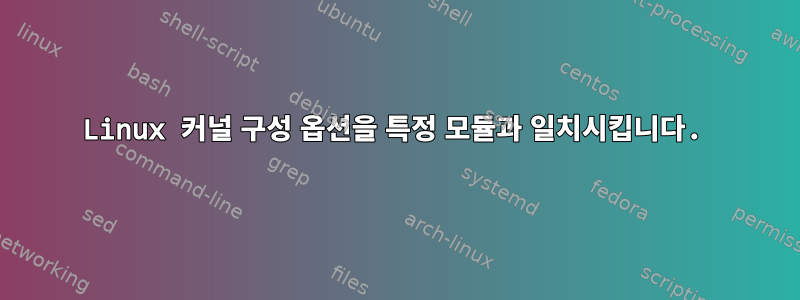 Linux 커널 구성 옵션을 특정 모듈과 일치시킵니다.