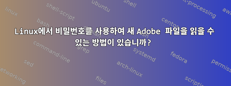 Linux에서 비밀번호를 사용하여 새 Adobe 파일을 읽을 수 있는 방법이 있습니까?