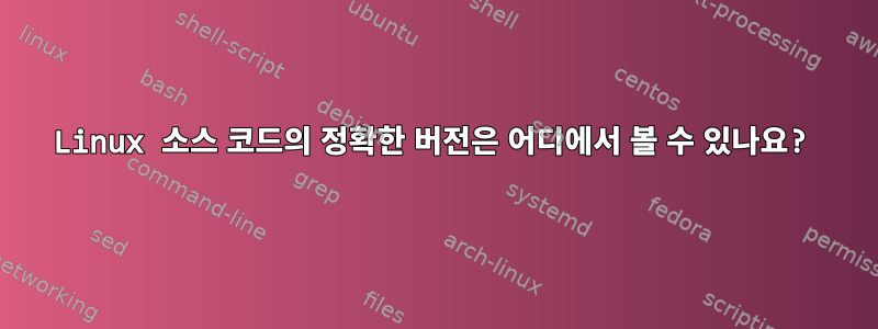 Linux 소스 코드의 정확한 버전은 어디에서 볼 수 있나요?