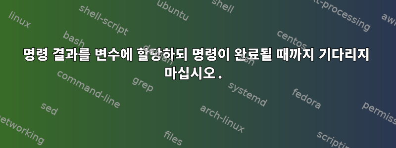 명령 결과를 변수에 할당하되 명령이 완료될 때까지 기다리지 마십시오.