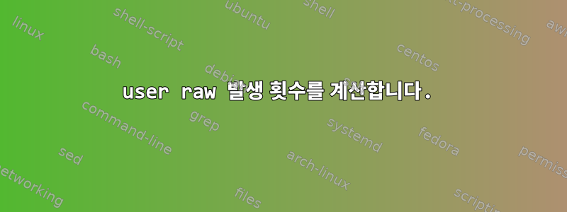 user raw 발생 횟수를 계산합니다.