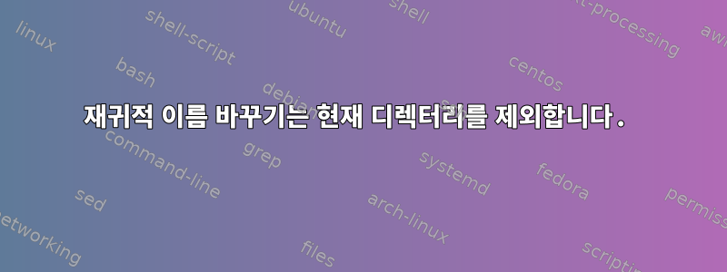 재귀적 이름 바꾸기는 현재 디렉터리를 제외합니다.