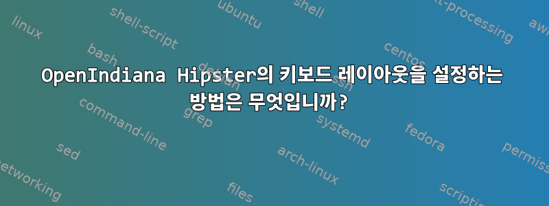 OpenIndiana Hipster의 키보드 레이아웃을 설정하는 방법은 무엇입니까?