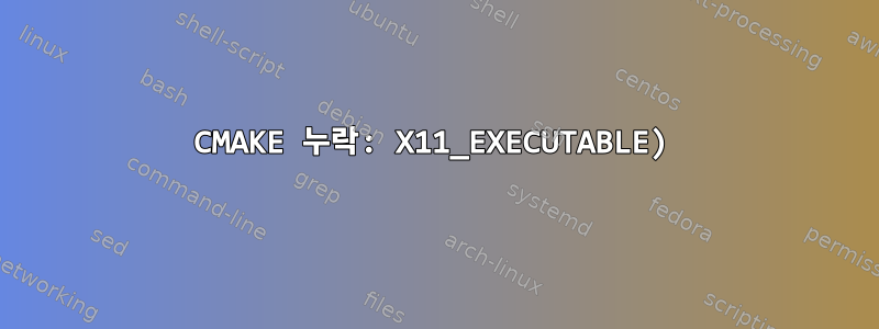 CMAKE 누락: X11_EXECUTABLE)