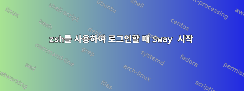 zsh를 사용하여 로그인할 때 Sway 시작