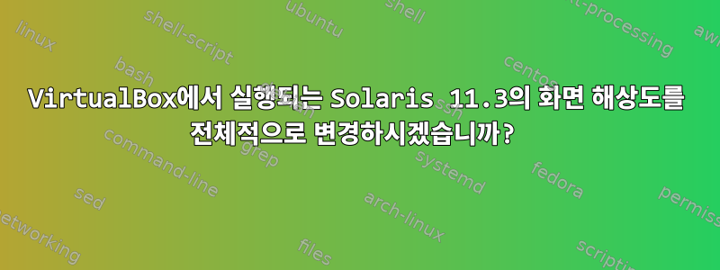 VirtualBox에서 실행되는 Solaris 11.3의 화면 해상도를 전체적으로 변경하시겠습니까?