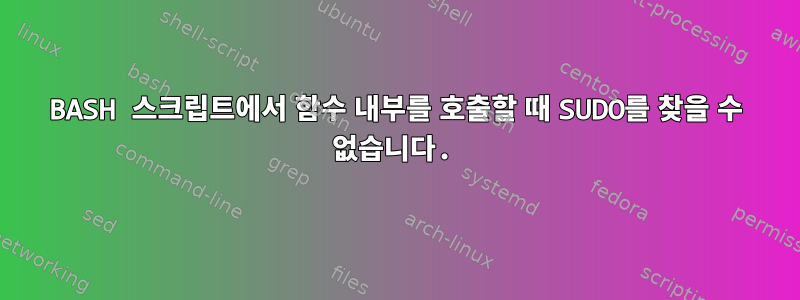 BASH 스크립트에서 함수 내부를 호출할 때 SUDO를 찾을 수 없습니다.