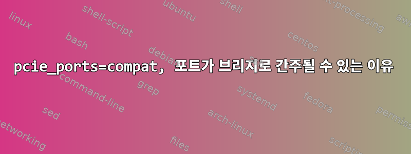 pcie_ports=compat, 포트가 브리지로 간주될 수 있는 이유