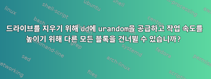 드라이브를 지우기 위해 dd에 urandom을 공급하고 작업 속도를 높이기 위해 다른 모든 블록을 건너뛸 수 있습니까?