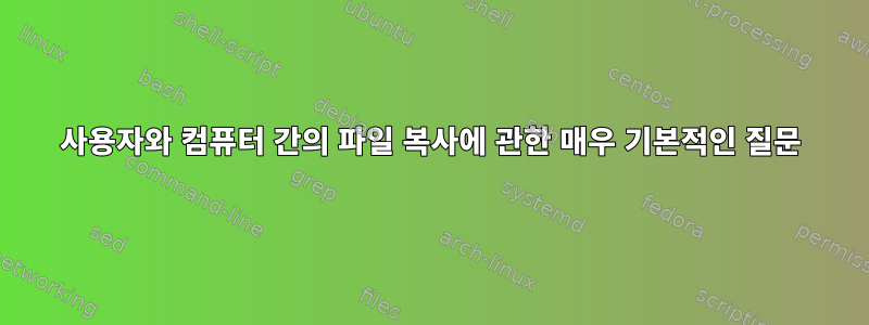 사용자와 컴퓨터 간의 파일 복사에 관한 매우 기본적인 질문