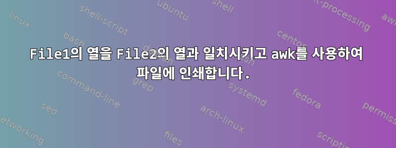 File1의 열을 File2의 열과 일치시키고 awk를 사용하여 파일에 인쇄합니다.