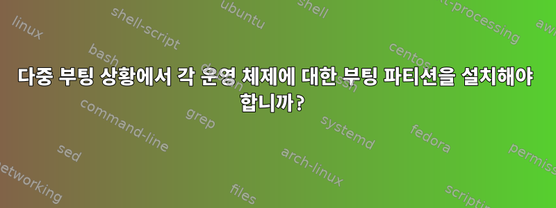 다중 부팅 상황에서 각 운영 체제에 대한 부팅 파티션을 설치해야 합니까?