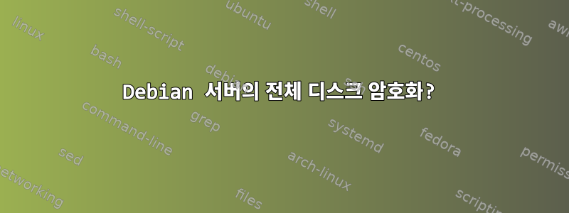 Debian 서버의 전체 디스크 암호화?