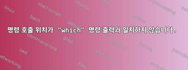 명령 호출 위치가 "which" 명령 출력과 일치하지 않습니다.