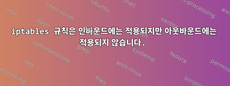 iptables 규칙은 인바운드에는 적용되지만 아웃바운드에는 적용되지 않습니다.