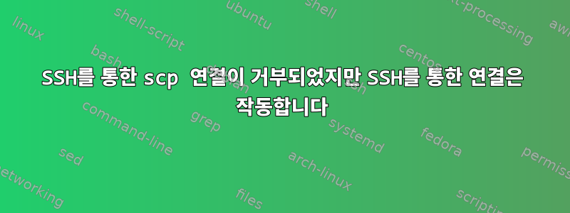 SSH를 통한 scp 연결이 거부되었지만 SSH를 통한 연결은 작동합니다