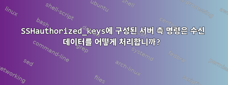 SSHauthorized_keys에 구성된 서버 측 명령은 수신 데이터를 어떻게 처리합니까?