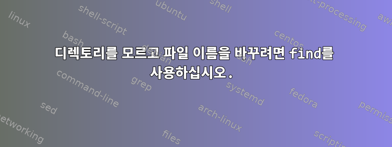 디렉토리를 모르고 파일 이름을 바꾸려면 find를 사용하십시오.