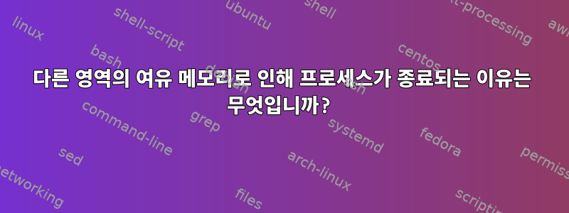 다른 영역의 여유 메모리로 인해 프로세스가 종료되는 이유는 무엇입니까?