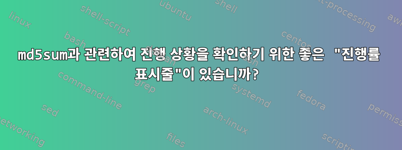 md5sum과 관련하여 진행 상황을 확인하기 위한 좋은 "진행률 표시줄"이 있습니까?