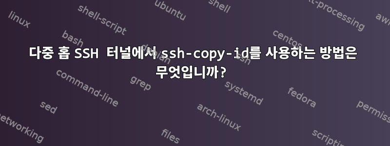 다중 홉 SSH 터널에서 ssh-copy-id를 사용하는 방법은 무엇입니까?