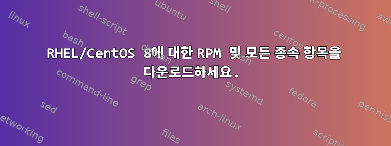 RHEL/CentOS 8에 대한 RPM 및 모든 종속 항목을 다운로드하세요.