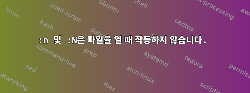 :n 및 :N은 파일을 열 때 작동하지 않습니다.