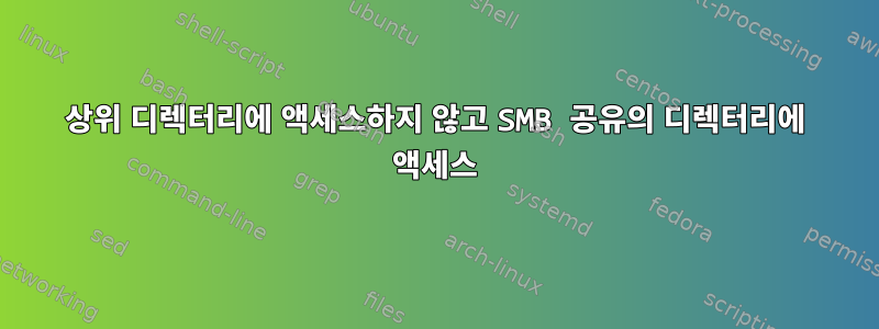 상위 디렉터리에 액세스하지 않고 SMB 공유의 디렉터리에 액세스