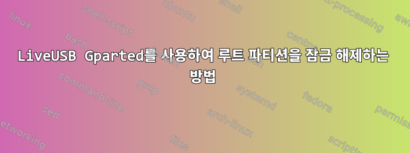 LiveUSB Gparted를 사용하여 루트 파티션을 잠금 해제하는 방법